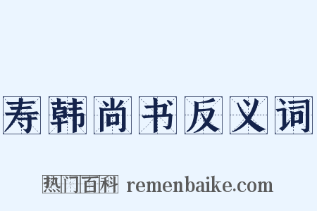 寿韩尚书反义词是什么意思的图片